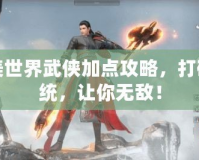 完美世界武俠加點(diǎn)攻略，打破傳統(tǒng)，讓你無敵！