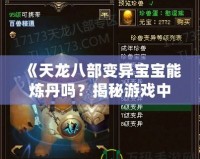 《天龍八部變異寶寶能煉丹嗎？揭秘游戲中的奇妙技能與玩法！》