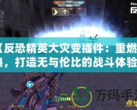 《反恐精英大災(zāi)變插件：重燃經(jīng)典，打造無與倫比的戰(zhàn)斗體驗》