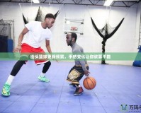 街頭籃球更新頻繁，手感變化讓你欲罷不能