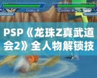 PSP《龍珠Z真武道會2》全人物解鎖技巧，讓你稱霸賽場！