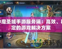神魔圣域手游服務(wù)端：高效、穩(wěn)定的游戲解決方案
