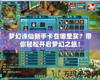 夢(mèng)幻誅仙新手卡在哪里買(mǎi)？帶你輕松開(kāi)啟夢(mèng)幻之旅！