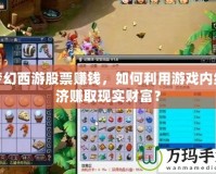 夢幻西游股票賺錢，如何利用游戲內(nèi)經(jīng)濟(jì)賺取現(xiàn)實(shí)財(cái)富？