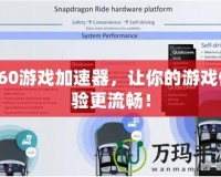360游戲加速器，讓你的游戲體驗(yàn)更流暢！