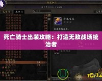 死亡騎士出裝攻略：打造無敵戰(zhàn)場(chǎng)統(tǒng)治者