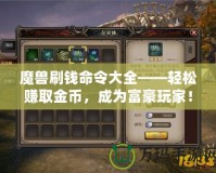 魔獸刷錢命令大全——輕松賺取金幣，成為富豪玩家！