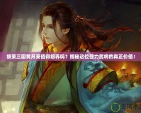 胡萊三國(guó)黃月英值得培養(yǎng)嗎？揭秘這位強(qiáng)力武將的真正價(jià)值！