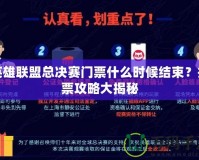 英雄聯(lián)盟總決賽門票什么時候結(jié)束？搶票攻略大揭秘
