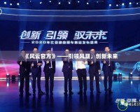 《風(fēng)云官方》——引領(lǐng)風(fēng)潮，創(chuàng)新未來