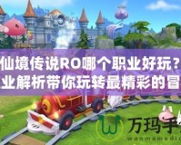 《仙境傳說RO哪個職業(yè)好玩？全職業(yè)解析帶你玩轉(zhuǎn)最精彩的冒險世界》