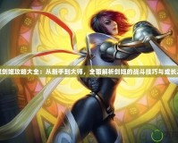 無雙劍姬攻略大全：從新手到大師，全面解析劍姬的戰(zhàn)斗技巧與成長(zhǎng)之路