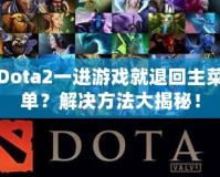 Dota2一進游戲就退回主菜單？解決方法大揭秘！