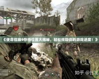 《使命召喚9存檔位置大揭秘，輕松找回你的游戲進(jìn)度！》