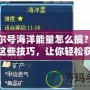 賽爾號(hào)海洋能量怎么搞？掌握這些技巧，讓你輕松獲取海洋能量！