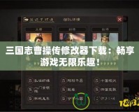 三國(guó)志曹操傳修改器下載：暢享游戲無(wú)限樂(lè)趣！