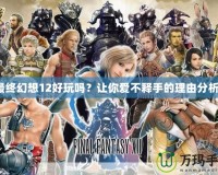 最終幻想12好玩嗎？讓你愛不釋手的理由分析！
