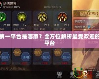 手游第一平臺(tái)是哪家？全方位解析最受歡迎的手游平臺(tái)