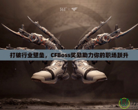 打破行業(yè)壁壘，CFBoss獎勵助力你的職場躍升