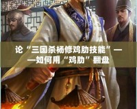 論“三國(guó)殺楊修雞肋技能”——如何用“雞肋”翻盤(pán)