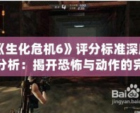 《生化危機(jī)6》評(píng)分標(biāo)準(zhǔn)深度分析：揭開(kāi)恐怖與動(dòng)作的完美融合