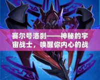 賽爾號(hào)洛剎——神秘的宇宙戰(zhàn)士，喚醒你內(nèi)心的戰(zhàn)斗之魂！