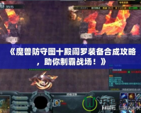 《魔獸防守圖十殿閻羅裝備合成攻略，助你制霸戰(zhàn)場！》