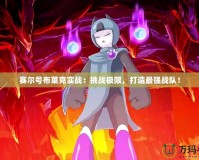 賽爾號(hào)布萊克實(shí)戰(zhàn)：挑戰(zhàn)極限，打造最強(qiáng)戰(zhàn)隊(duì)！