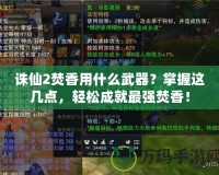 誅仙2焚香用什么武器？掌握這幾點(diǎn)，輕松成就最強(qiáng)焚香！