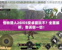 怪物獵人2GIOS安卓能玩不？全面解析，告訴你一切！