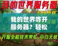 我的世界咋開服務(wù)器？輕松打造屬于你的Minecraft世界！