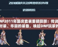 DNF2011年國(guó)慶套裝重磅回顧：傳說(shuō)中的時(shí)裝、華麗的裝備，喚起DNF玩家的珍貴回憶！