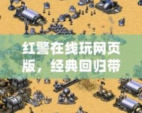 紅警在線玩網(wǎng)頁版，經(jīng)典回歸帶你重溫戰(zhàn)斗熱血