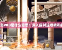 《冒險(xiǎn)島PKB是什么意思？深入探討這項(xiàng)精彩的玩法》