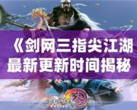 《劍網(wǎng)三指尖江湖最新更新時間揭秘，精彩內(nèi)容不容錯過！》