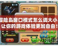 冒險島窗口模式怎么調(diào)大?。孔屇愕挠螒蝮w驗更加自由！