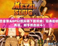 合金彈頭6PS2模擬器下載攻略：經(jīng)典街機(jī)再現(xiàn)，暢享熱血戰(zhàn)斗！