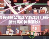 真的有豬豬公寓這個游戲嗎？揭開豬豬公寓的神秘面紗！