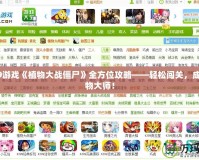 4399游戲《植物大戰(zhàn)僵尸》全方位攻略——輕松闖關(guān)，成就植物大師！