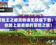 冒險(xiǎn)王之精靈物語無敵版下載：帶你踏上最震撼的冒險(xiǎn)之旅！