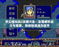 夢幻模擬戰(zhàn)2攻略大全：全面解析戰(zhàn)斗與策略，助你快速成為高手
