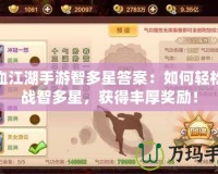 熱血江湖手游智多星答案：如何輕松挑戰(zhàn)智多星，獲得豐厚獎(jiǎng)勵(lì)！