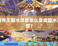 洛克王國水靈獸怎么變成碧水靈獸？
