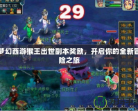 夢(mèng)幻西游猴王出世副本獎(jiǎng)勵(lì)，開啟你的全新冒險(xiǎn)之旅