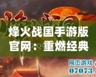 烽火戰(zhàn)國(guó)手游版官網(wǎng)：重燃經(jīng)典，開啟策略新篇章！
