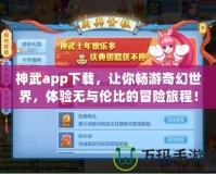 神武app下載，讓你暢游奇幻世界，體驗(yàn)無(wú)與倫比的冒險(xiǎn)旅程！