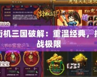 街機(jī)三國破解：重溫經(jīng)典，挑戰(zhàn)極限