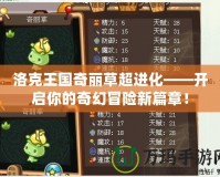 洛克王國(guó)奇麗草超進(jìn)化——開啟你的奇幻冒險(xiǎn)新篇章！