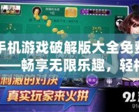 手機(jī)游戲破解版大全免費(fèi)——暢享無限樂趣，輕松征服游戲世界
