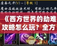 《西方世界的劫難攻略怎么玩？全方位解析精彩玩法！》